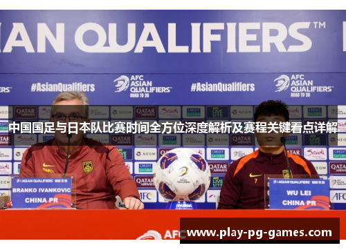 中国国足与日本队比赛时间全方位深度解析及赛程关键看点详解 中国国足与日本队比赛时间全方位深度解析及赛程关键看点详解