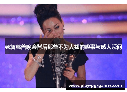 老詹慈善晚会背后那些不为人知的趣事与感人瞬间