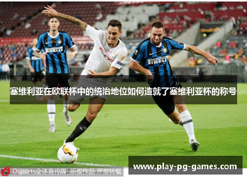 塞维利亚在欧联杯中的统治地位如何造就了塞维利亚杯的称号