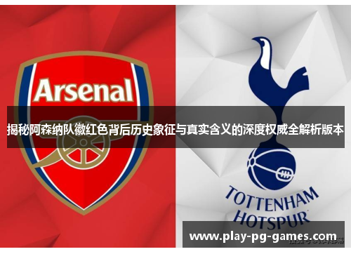 揭秘阿森纳队徽红色背后历史象征与真实含义的深度权威全解析版本