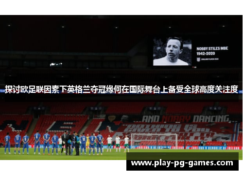 探讨欧足联因素下英格兰夺冠缘何在国际舞台上备受全球高度关注度