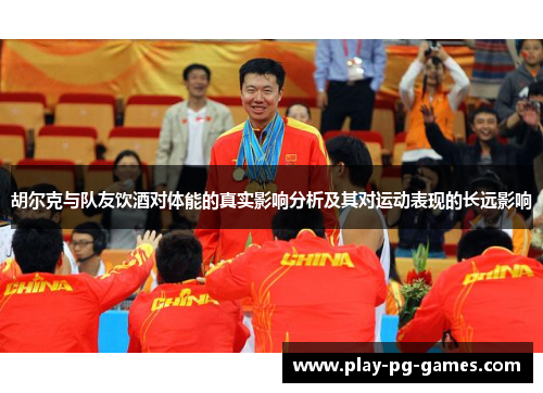 胡尔克与队友饮酒对体能的真实影响分析及其对运动表现的长远影响 胡尔克与队友饮酒对体能的真实影响分析及其对运动表现的长远影响