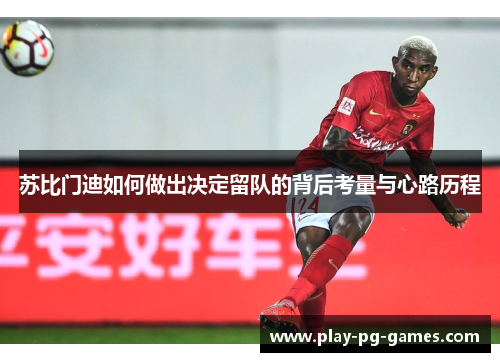 苏比门迪如何做出决定留队的背后考量与心路历程 苏比门迪如何做出决定留队的背后考量与心路历程