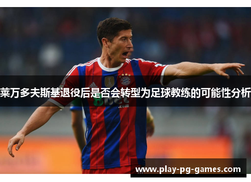 莱万多夫斯基退役后是否会转型为足球教练的可能性分析