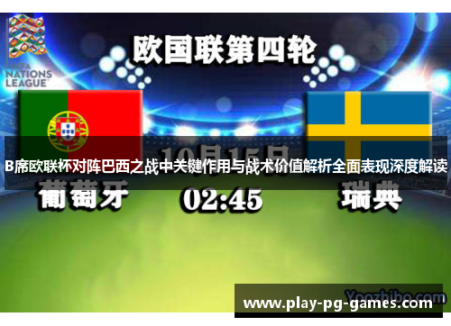B席欧联杯对阵巴西之战中关键作用与战术价值解析全面表现深度解读 B席欧联杯对阵巴西之战中关键作用与战术价值解析全面表现深度解读