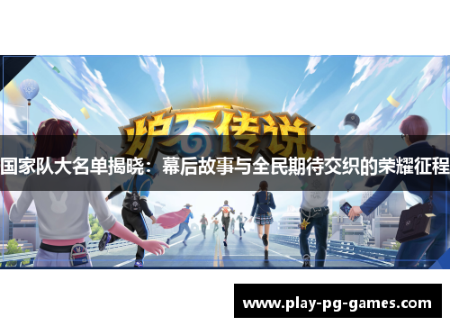 国家队大名单揭晓:幕后故事与全民期待交织的荣耀征程 国家队大名单揭晓:幕后故事与全民期待交织的荣耀征程