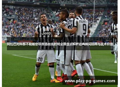 阿拉巴对阵那不勒斯意甲赛场高光时刻全面盘点解析经典瞬间回顾与战术价值 阿拉巴对阵那不勒斯意甲赛场高光时刻全面盘点解析经典瞬间回顾与战术价值