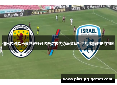 迪巴拉对阵马赛世界杯预选赛对位优势深度解析与战术前瞻走势判断 迪巴拉对阵马赛世界杯预选赛对位优势深度解析与战术前瞻走势判断