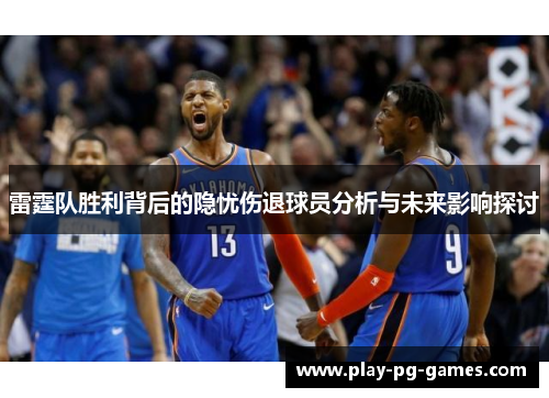 雷霆队胜利背后的隐忧伤退球员分析与未来影响探讨