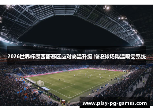 2026世界杯墨西哥赛区应对高温升级 增设球场降温喷雾系统